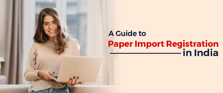 A Guide to Paper Import Registration in India