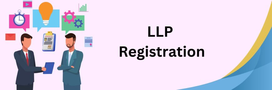 LLP Registration: Key Requirements and Tips